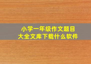 小学一年级作文题目大全文库下载什么软件