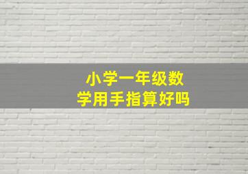 小学一年级数学用手指算好吗