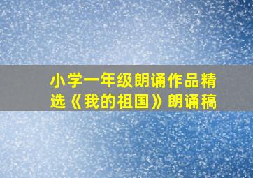 小学一年级朗诵作品精选《我的祖国》朗诵稿