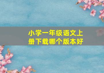 小学一年级语文上册下载哪个版本好