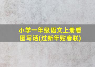 小学一年级语文上册看图写话(过新年贴春联)