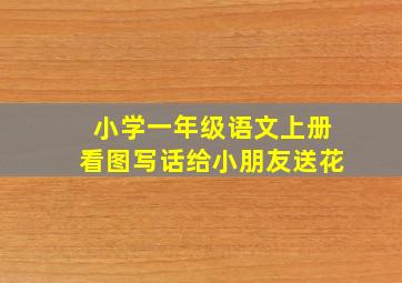 小学一年级语文上册看图写话给小朋友送花