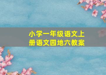 小学一年级语文上册语文园地六教案