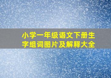 小学一年级语文下册生字组词图片及解释大全