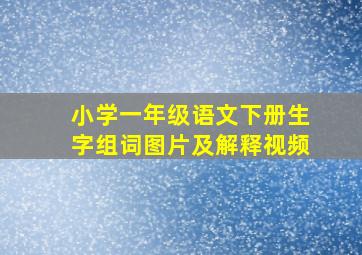 小学一年级语文下册生字组词图片及解释视频