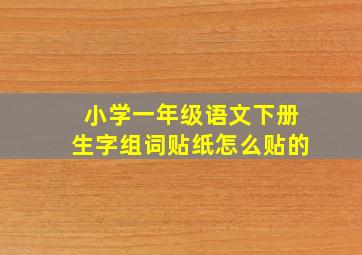 小学一年级语文下册生字组词贴纸怎么贴的