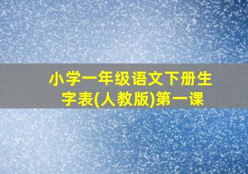 小学一年级语文下册生字表(人教版)第一课