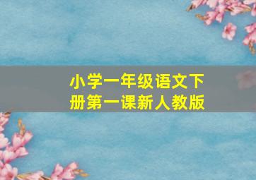 小学一年级语文下册第一课新人教版