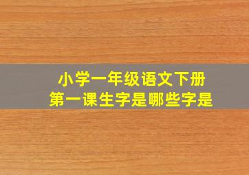 小学一年级语文下册第一课生字是哪些字是