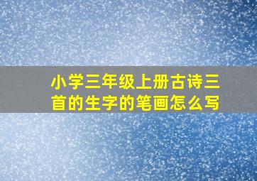 小学三年级上册古诗三首的生字的笔画怎么写