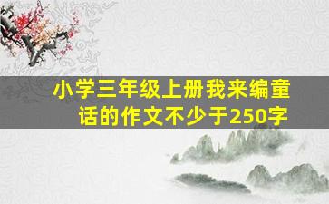 小学三年级上册我来编童话的作文不少于250字