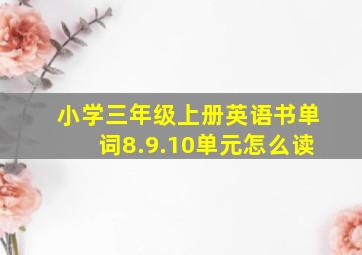 小学三年级上册英语书单词8.9.10单元怎么读