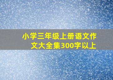 小学三年级上册语文作文大全集300字以上