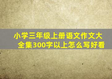 小学三年级上册语文作文大全集300字以上怎么写好看