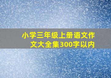 小学三年级上册语文作文大全集300字以内