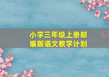 小学三年级上册部编版语文教学计划