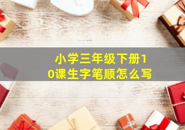 小学三年级下册10课生字笔顺怎么写