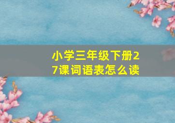 小学三年级下册27课词语表怎么读