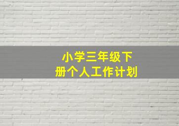 小学三年级下册个人工作计划