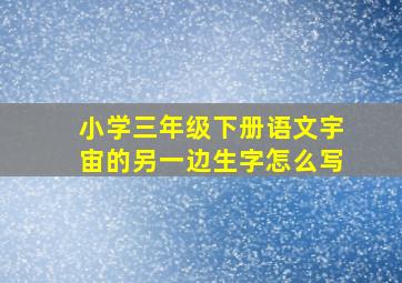 小学三年级下册语文宇宙的另一边生字怎么写