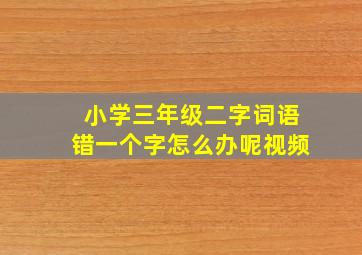 小学三年级二字词语错一个字怎么办呢视频