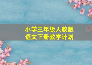 小学三年级人教版语文下册教学计划