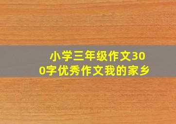 小学三年级作文300字优秀作文我的家乡