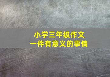 小学三年级作文一件有意义的事情