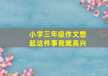 小学三年级作文想起这件事我就高兴