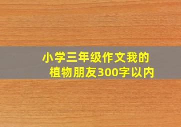 小学三年级作文我的植物朋友300字以内