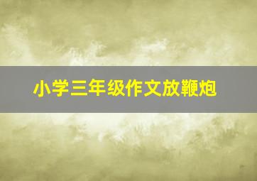 小学三年级作文放鞭炮