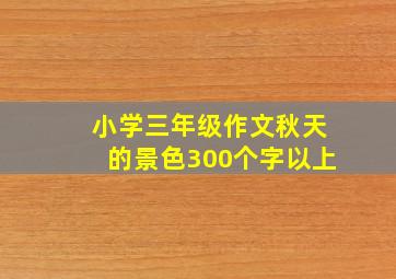 小学三年级作文秋天的景色300个字以上