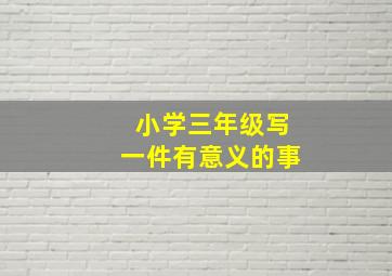 小学三年级写一件有意义的事