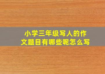 小学三年级写人的作文题目有哪些呢怎么写