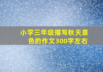 小学三年级描写秋天景色的作文300字左右