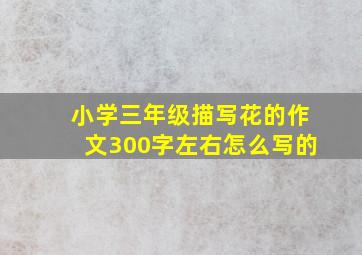 小学三年级描写花的作文300字左右怎么写的