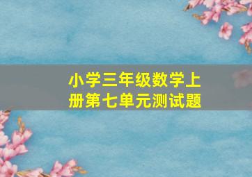 小学三年级数学上册第七单元测试题