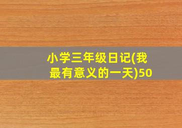 小学三年级日记(我最有意义的一天)50