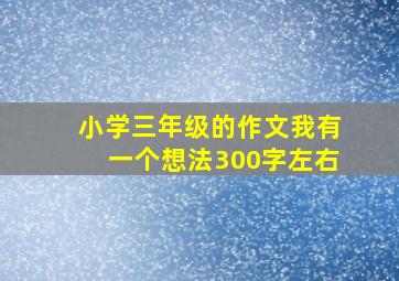 小学三年级的作文我有一个想法300字左右