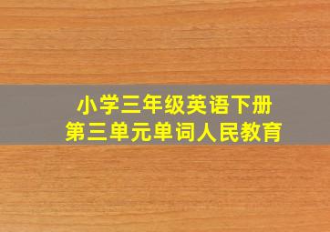 小学三年级英语下册第三单元单词人民教育