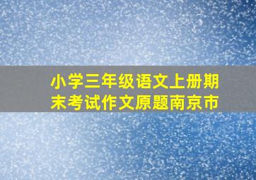 小学三年级语文上册期末考试作文原题南京市