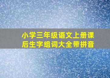 小学三年级语文上册课后生字组词大全带拼音