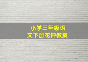 小学三年级语文下册花钟教案