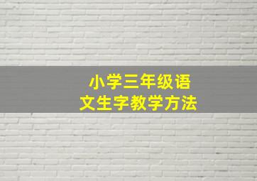 小学三年级语文生字教学方法