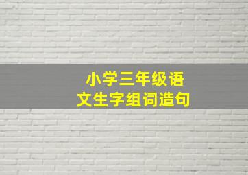 小学三年级语文生字组词造句