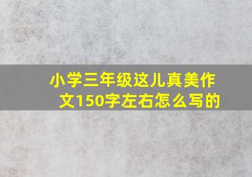 小学三年级这儿真美作文150字左右怎么写的