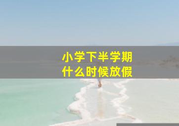 小学下半学期什么时候放假