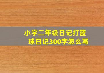 小学二年级日记打篮球日记300字怎么写