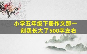 小学五年级下册作文那一刻我长大了500字左右