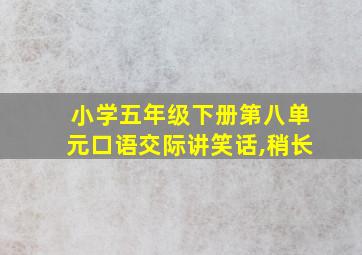 小学五年级下册第八单元口语交际讲笑话,稍长